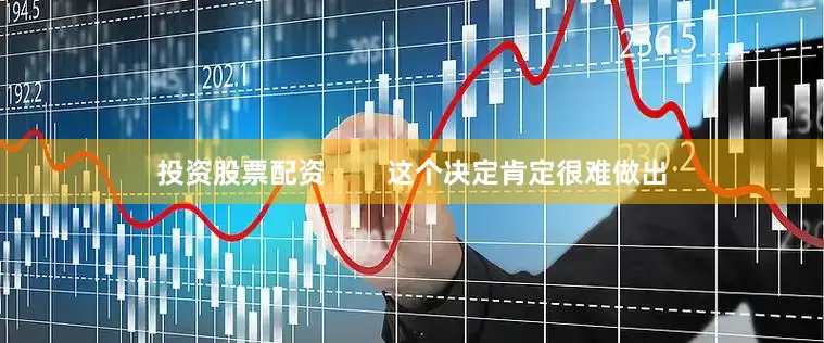投资股票配资        这个决定肯定很难做出